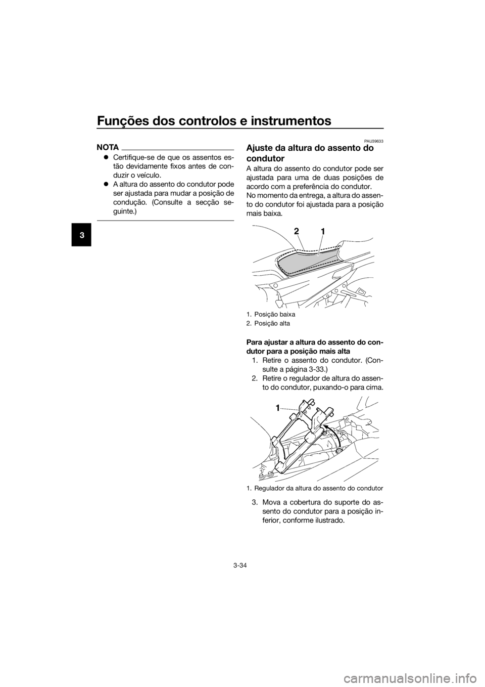 YAMAHA FJR1300AE 2016  Manual de utilização (in Portuguese) Funções dos controlos e instrumentos
3-34
3
NOTA
 Certifique-se de que os assentos es-
tão devidamente fixos antes de con-
duzir o veículo.
 A altura do assento do condutor pode
ser ajustada