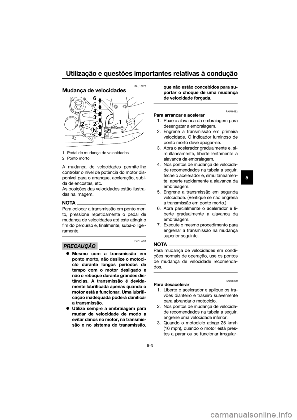 YAMAHA FJR1300AE 2016  Manual de utilização (in Portuguese) Utilização e questões importantes relativas à condução
5-3
5
PAU16673
Mudança  de veloci dad es
A mudança de velocidades permite-lhe
controlar o nível de potência do motor dis-
ponível para