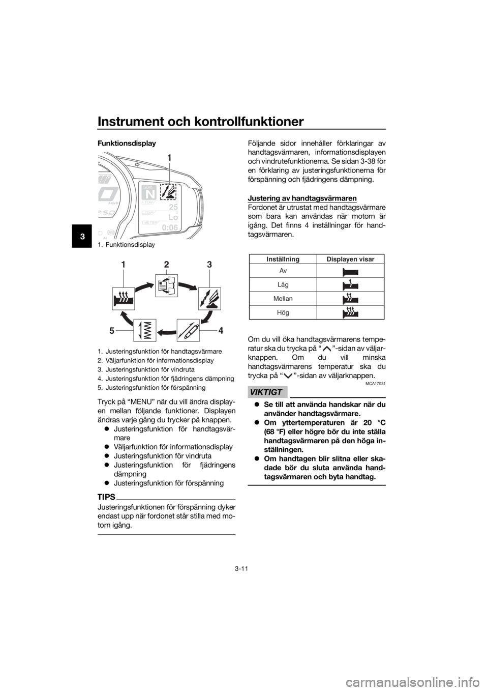 YAMAHA FJR1300AE 2016 Bruksanvisningar (in Swedish) Instrument och kontrollfunktioner
3-11
3
Funktionsdisplay
Tryck på “MENU” när du vill ändra display-
en mellan följande funktioner. Displayen
ändras varje gång du trycker på knappen. Ju YAMAHA FJR1300AE 2016 Bruksanvisningar (in Swedish) Instrument och kontrollfunktioner
3-11
3
Funktionsdisplay
Tryck på “MENU” när du vill ändra display-
en mellan följande funktioner. Displayen
ändras varje gång du trycker på knappen. Ju