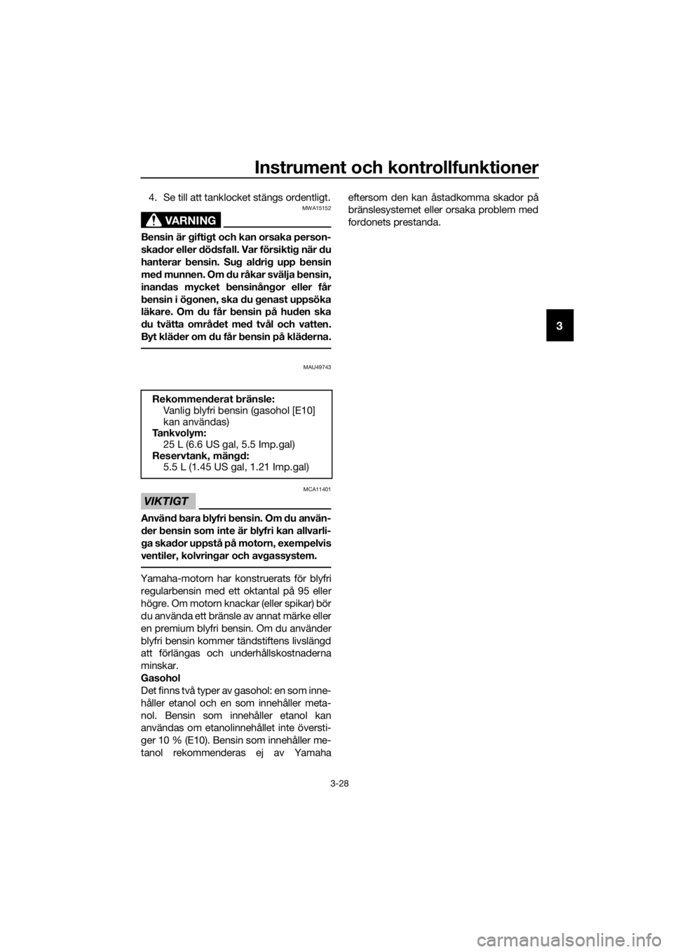 YAMAHA FJR1300AE 2016  Bruksanvisningar (in Swedish) Instrument och kontrollfunktioner
3-28
3
4. Se till att tanklocket stängs ordentligt.
VARNING
MWA15152
Bensin är giftig t och kan orsaka person-
ska dor eller  dödsfall. Var försikti g när  du
ha