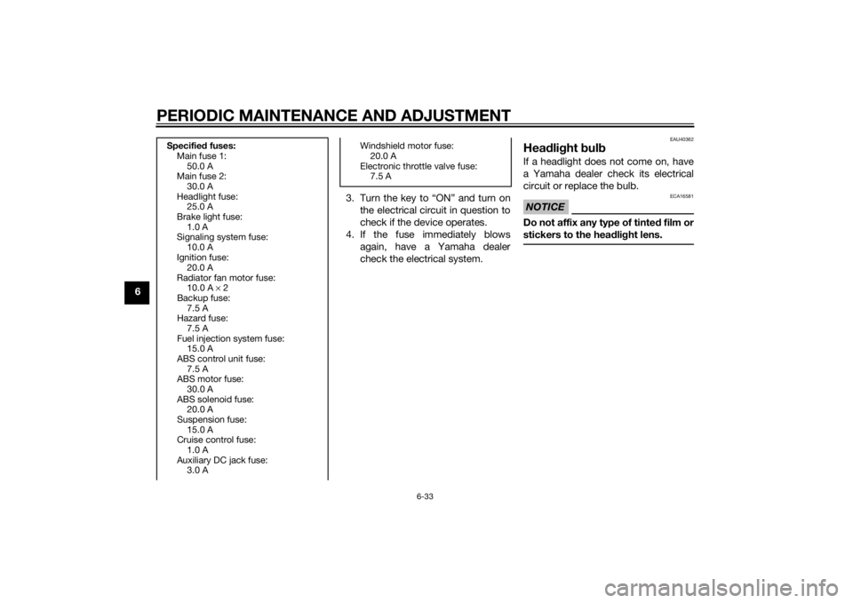 YAMAHA FJR1300AE 2015 Owners Manual PERIODIC MAINTENANCE AND ADJUSTMENT
6-33
63. Turn the key to “ON” and turn on
the electrical circuit in question to
check if the device operates.
4. If the fuse immediately blows again, have a Yam YAMAHA FJR1300AE 2015 Owners Manual PERIODIC MAINTENANCE AND ADJUSTMENT
6-33
63. Turn the key to “ON” and turn on
the electrical circuit in question to
check if the device operates.
4. If the fuse immediately blows again, have a Yam