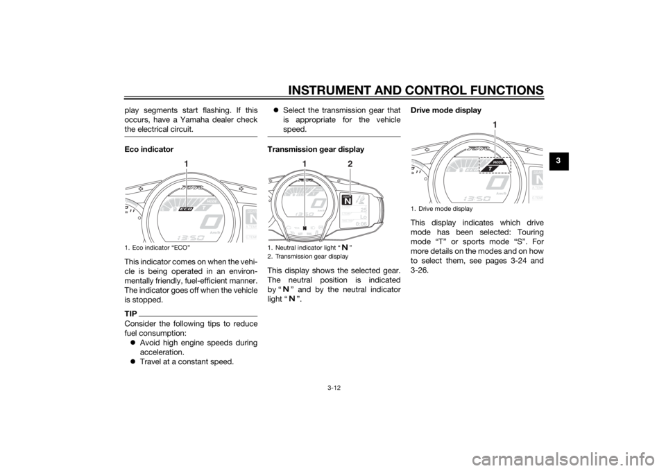 YAMAHA FJR1300AE 2015  Owners Manual INSTRUMENT AND CONTROL FUNCTIONS
3-12
3
play segments start flashing. If this
occurs, have a Yamaha dealer check
the electrical circuit.
Eco in
dicator
This indicator comes on when the vehi-
cle is be