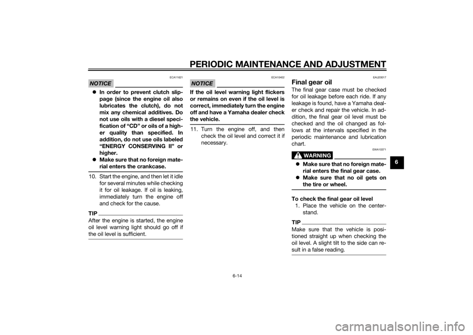 YAMAHA FJR1300AE 2015  Owners Manual PERIODIC MAINTENANCE AND ADJUSTMENT
6-14
6
NOTICE
ECA11621
In or der to prevent clutch slip-
pa ge (since the en gine oil also
lu bricates the clutch),  do not
mix any chemical additives. Do
not us