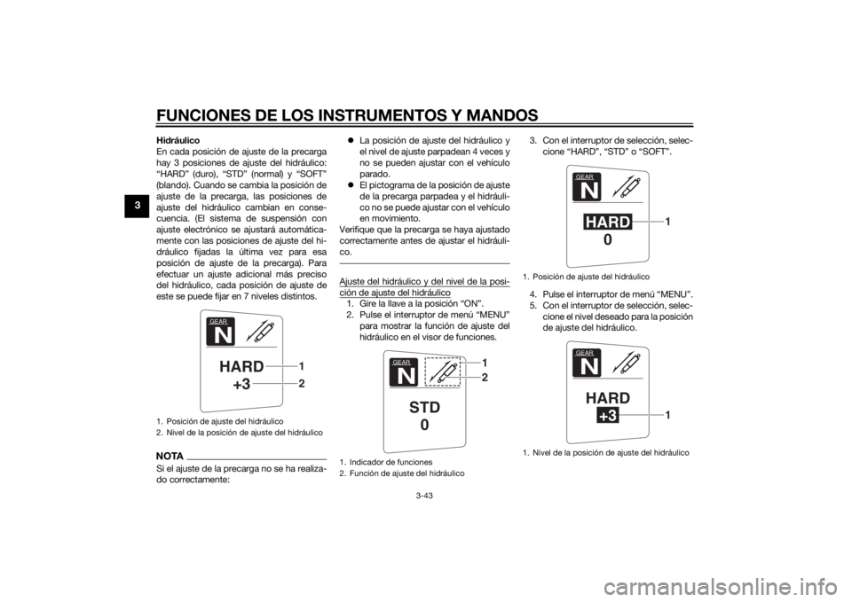 YAMAHA FJR1300AE 2015  Manuale de Empleo (in Spanish) FUNCIONES DE LOS INSTRUMENTOS Y MANDOS
3-43
3
Hidráulico
En cada posición de ajuste de la precarga
hay 3 posiciones de ajuste del hidráulico:
“HARD” (duro), “STD” (normal) y “SOFT”
(bla