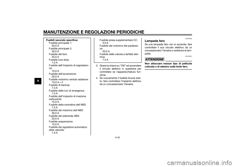 YAMAHA FJR1300AE 2015  Manuale duso (in Italian) MANUTENZIONE E REGOLAZIONI PERIODICHE
6-35
6
3. Girare la chiave su “ON” ed accendereil circuito elettrico in questione per
controllare se l’apparecchiatura fun-
ziona.
4. Se nuovamente il fusib