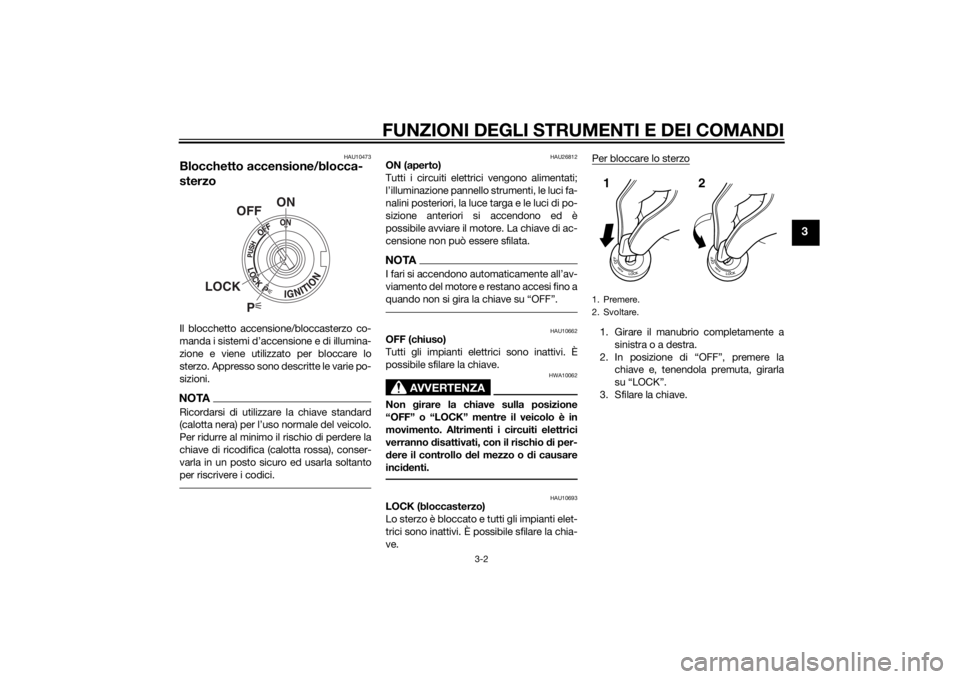 YAMAHA FJR1300AE 2015  Manuale duso (in Italian) FUNZIONI DEGLI STRUMENTI E DEI COMANDI
3-2
3
HAU10473
Blocchetto accensione/blocca-
sterzoIl blocchetto accensione/bloccasterzo co-
manda i sistemi d’accensione e di illumina-
zione e viene utilizza