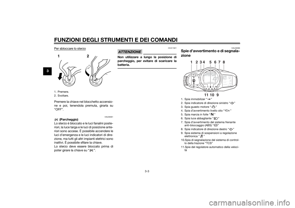 YAMAHA FJR1300AE 2015  Manuale duso (in Italian) FUNZIONI DEGLI STRUMENTI E DEI COMANDI
3-3
3
Per sbloccare lo sterzoPremere la chiave nel blocchetto accensio-
ne e poi, tenendola premuta, girarla su
“OFF”.
HAU39461
 (Parcheggio)
Lo sterzo è bl