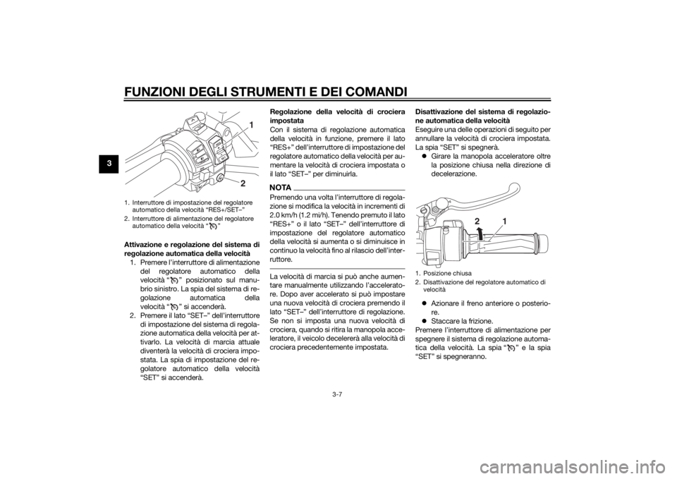 YAMAHA FJR1300AE 2015  Manuale duso (in Italian) FUNZIONI DEGLI STRUMENTI E DEI COMANDI
3-7
3
Attivazione e regolazione  del sistema  di
re golazione automatica  della velocità
1. Premere l’interruttore di alimentazione del regolatore automatico 