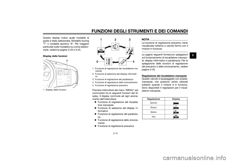 YAMAHA FJR1300AE 2015  Manuale duso (in Italian) FUNZIONI DEGLI STRUMENTI E DEI COMANDI
3-12
3
Questo display indica quale modalità di
guida è stata selezionata: Modalità touring
“T” o modalità sportiva “S”. Per maggiori
particolari sull