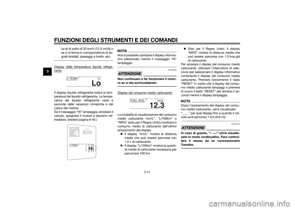 YAMAHA FJR1300AE 2015  Manuale duso (in Italian) FUNZIONI DEGLI STRUMENTI E DEI COMANDI
3-15
3
ca al di sotto di 20 km/h (12.5 mi/h)] o
se ci si ferma in corrispondenza di se-
gnali stradali, passaggi a livello, ecc.
Display della temperatura liquid
