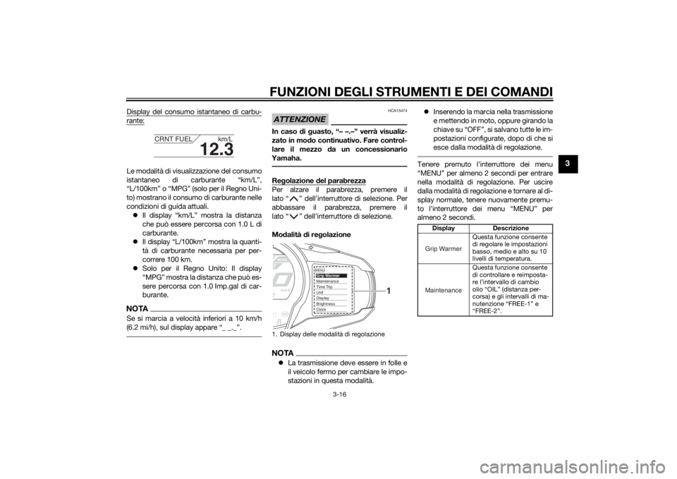 YAMAHA FJR1300AE 2015  Manuale duso (in Italian) FUNZIONI DEGLI STRUMENTI E DEI COMANDI
3-16
3
Display del consumo istantaneo di carbu-rante:Le modalità di visualizzazione del consumo
istantaneo di carburante “km/L”,
“L/100km” o “MPG” (