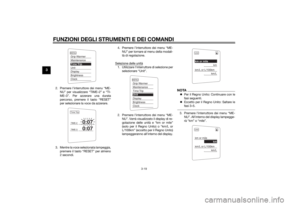 YAMAHA FJR1300AE 2015  Manuale duso (in Italian) FUNZIONI DEGLI STRUMENTI E DEI COMANDI
3-19
3
2. Premere l’interruttore dei menu “ME-NU” per visualizzare “TIME–2” e “TI-
ME–3”. Per azzerare una durata
percorso, premere il tasto �