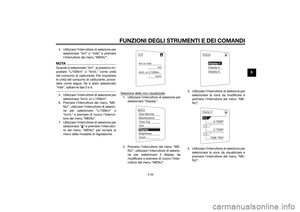 YAMAHA FJR1300AE 2015  Manuale duso (in Italian) FUNZIONI DEGLI STRUMENTI E DEI COMANDI
3-20
3
4. Utilizzare l’interruttore di selezione perselezionare “km” o “mile” e premere
l’interruttore dei menu “MENU”.NOTAQuando è selezionato 