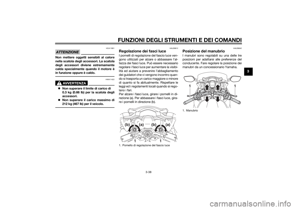 YAMAHA FJR1300AE 2015  Manuale duso (in Italian) FUNZIONI DEGLI STRUMENTI E DEI COMANDI
3-38
3
ATTENZIONE
HCA11801
Non mettere oggetti sensibili al calore
nella scatola d eg li accessori. La scatola
d eg li accessori d iviene estremamente
cal da spe