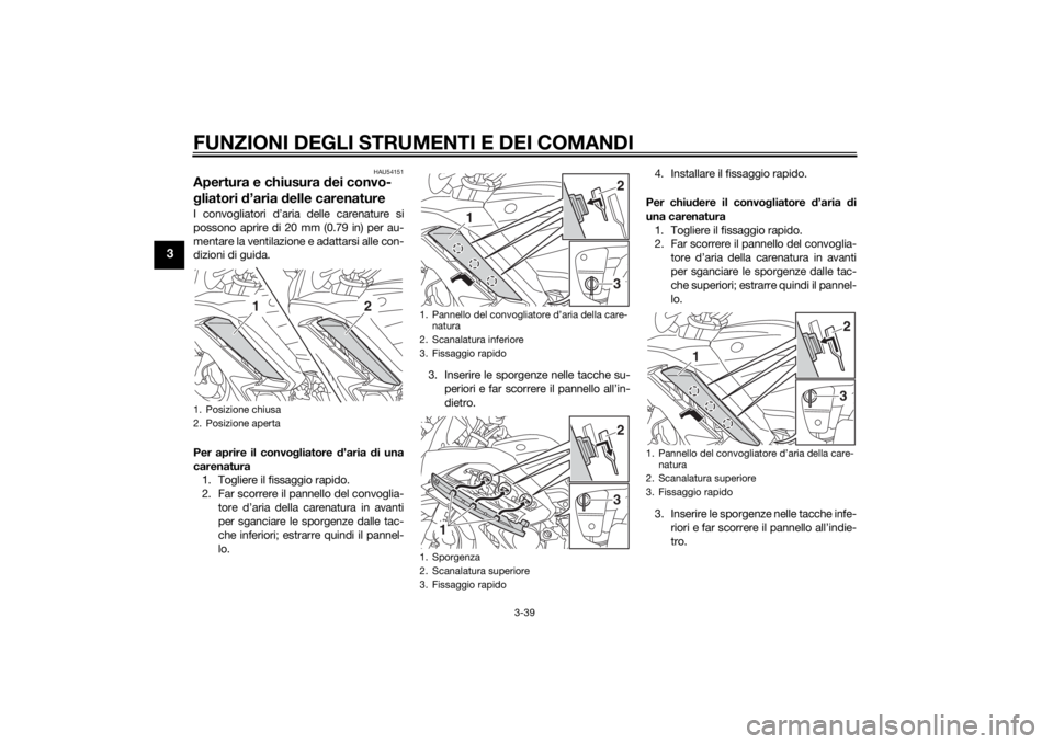 YAMAHA FJR1300AE 2015  Manuale duso (in Italian) FUNZIONI DEGLI STRUMENTI E DEI COMANDI
3-39
3
HAU54151
Apertura e chiusura dei convo-
g liatori  d’aria d elle carenatureI convogliatori d’aria delle carenature si
possono aprire di 20 mm (0.79 in