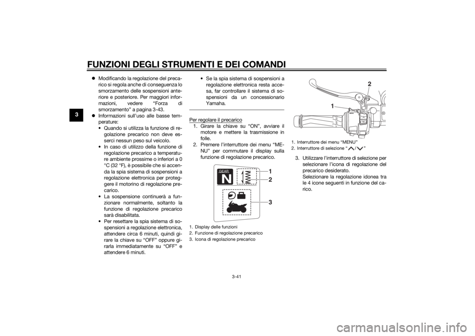 YAMAHA FJR1300AE 2015  Manuale duso (in Italian) FUNZIONI DEGLI STRUMENTI E DEI COMANDI
3-41
3
Modificando la regolazione del preca-
rico si regola anche di conseguenza lo
smorzamento delle sospensioni ante-
riore e posteriore. Per maggiori infor