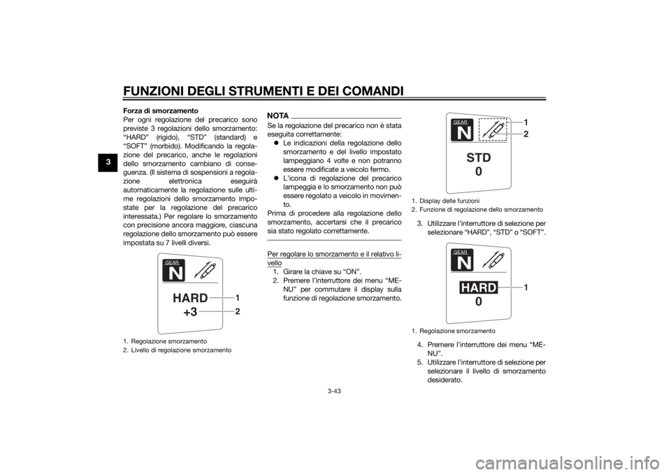 YAMAHA FJR1300AE 2015  Manuale duso (in Italian) FUNZIONI DEGLI STRUMENTI E DEI COMANDI
3-43
3
Forza di smorzamento
Per ogni regolazione del precarico sono
previste 3 regolazioni dello smorzamento:
“HARD” (rigido), “STD” (standard) e
“SOFT