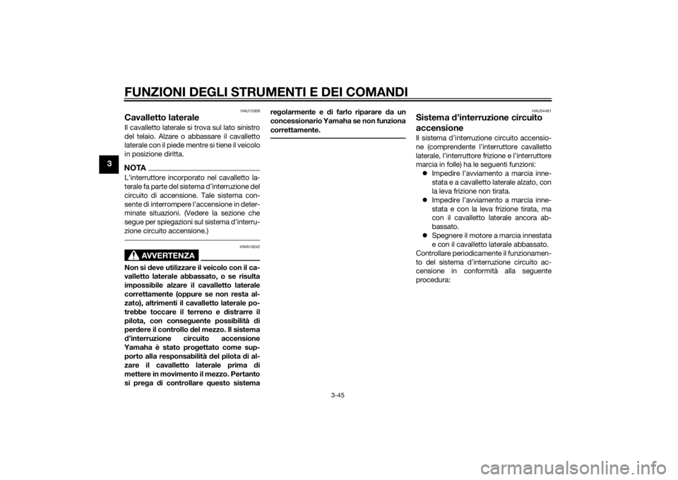 YAMAHA FJR1300AE 2015  Manuale duso (in Italian) FUNZIONI DEGLI STRUMENTI E DEI COMANDI
3-45
3
HAU15306
Cavalletto lateraleIl cavalletto laterale si trova sul lato sinistro
del telaio. Alzare o abbassare il cavalletto
laterale con il piede mentre si