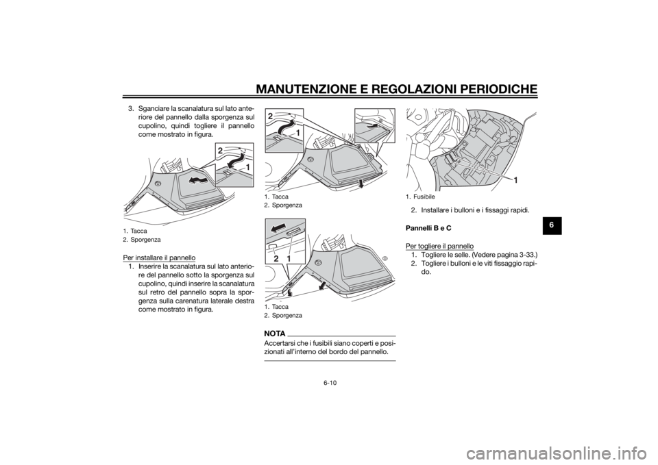 YAMAHA FJR1300AE 2015  Manuale duso (in Italian) MANUTENZIONE E REGOLAZIONI PERIODICHE
6-10
6
3. Sganciare la scanalatura sul lato ante-riore del pannello dalla sporgenza sul
cupolino, quindi togliere il pannello
come mostrato in figura.
Per install