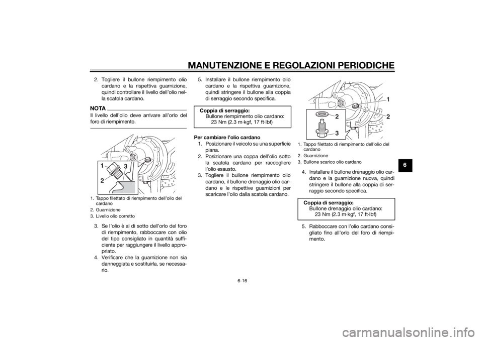 YAMAHA FJR1300AE 2015  Manuale duso (in Italian) MANUTENZIONE E REGOLAZIONI PERIODICHE
6-16
6
2. Togliere il bullone riempimento oliocardano e la rispettiva guarnizione,
quindi controllare il livello dell’olio nel-
la scatola cardano.NOTAIl livell