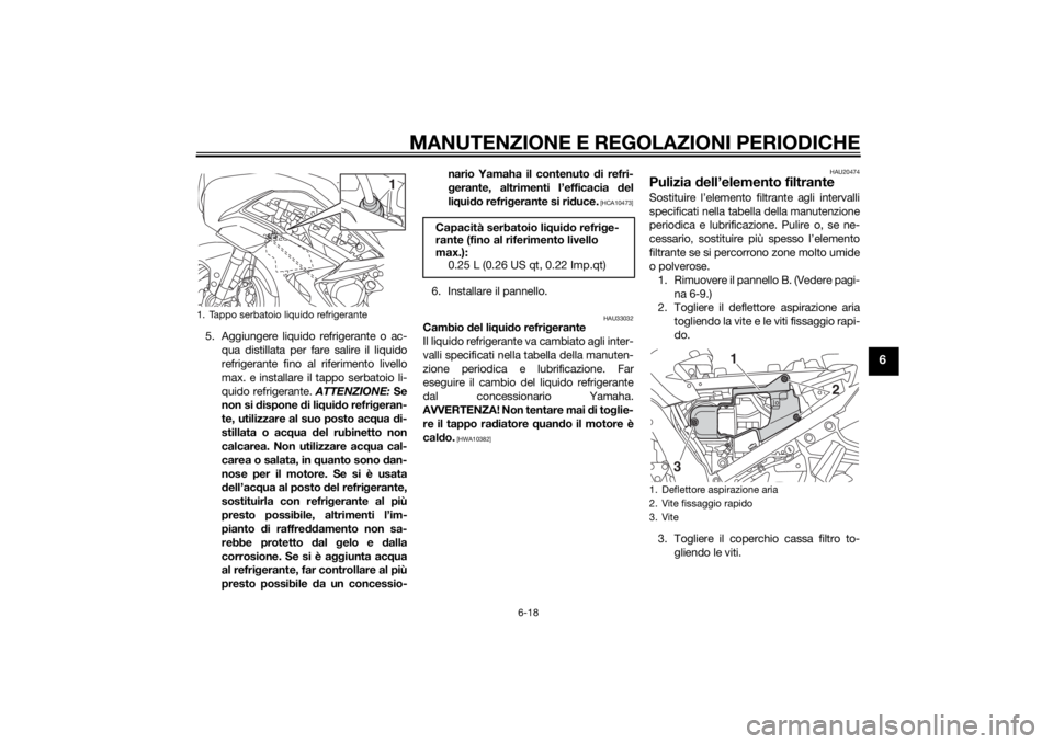 YAMAHA FJR1300AE 2015  Manuale duso (in Italian) MANUTENZIONE E REGOLAZIONI PERIODICHE
6-18
6
5. Aggiungere liquido refrigerante o ac-qua distillata per fare salire il liquido
refrigerante fino al riferimento livello
max. e installare il tappo serba