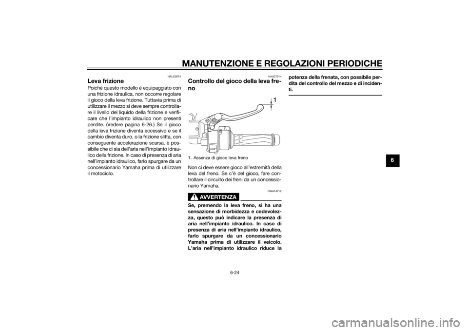 YAMAHA FJR1300AE 2015  Manuale duso (in Italian) MANUTENZIONE E REGOLAZIONI PERIODICHE
6-24
6
HAU22074
Leva frizionePoiché questo modello è equipaggiato con
una frizione idraulica, non occorre regolare
il gioco della leva frizione. Tuttavia prima 