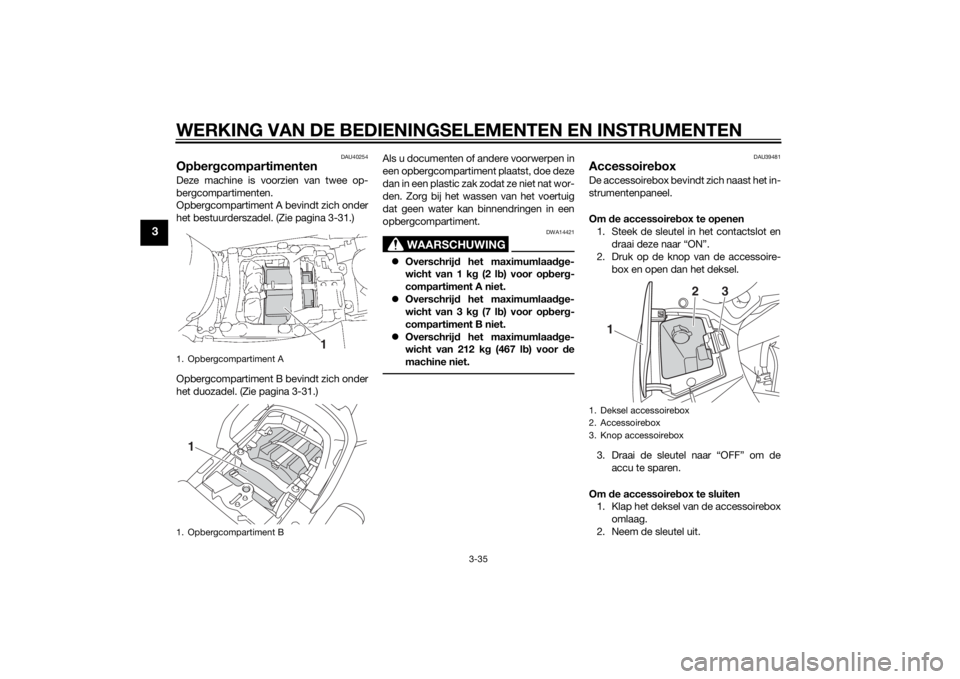 YAMAHA FJR1300AE 2015 Instructieboekje (in Dutch) WERKING VAN DE BEDIENINGSELEMENTEN EN INSTRUMENTEN
3-35
3
DAU40254
OpbergcompartimentenDeze machine is voorzien van twee op-
bergcompartimenten.
Opbergcompartiment A bevindt zich onder
het bestuurders YAMAHA FJR1300AE 2015 Instructieboekje (in Dutch) WERKING VAN DE BEDIENINGSELEMENTEN EN INSTRUMENTEN
3-35
3
DAU40254
OpbergcompartimentenDeze machine is voorzien van twee op-
bergcompartimenten.
Opbergcompartiment A bevindt zich onder
het bestuurders