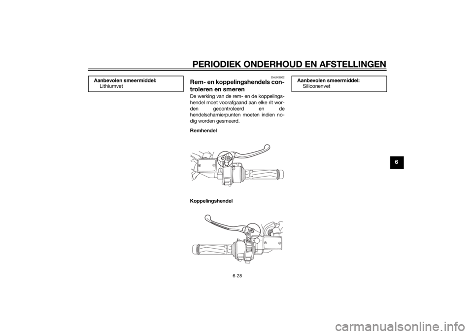 YAMAHA FJR1300AE 2015 Instructieboekje (in Dutch) PERIODIEK ONDERHOUD EN AFSTELLINGEN
6-28
6
DAU43602
Rem- en koppelingshendels con-
troleren en smerenDe werking van de rem- en de koppelings-
hendel moet voorafgaand aan elke rit wor-
den gecontroleer YAMAHA FJR1300AE 2015 Instructieboekje (in Dutch) PERIODIEK ONDERHOUD EN AFSTELLINGEN
6-28
6
DAU43602
Rem- en koppelingshendels con-
troleren en smerenDe werking van de rem- en de koppelings-
hendel moet voorafgaand aan elke rit wor-
den gecontroleer