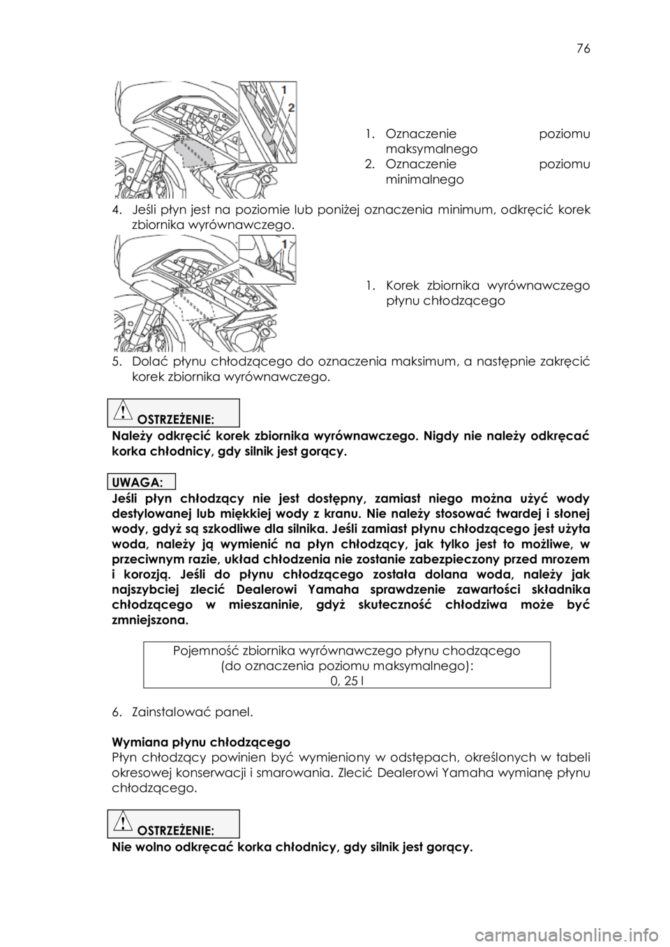 YAMAHA FJR1300AE 2015  Instrukcja obsługi (in Polish)  
   
76 
 
 
 
 
 
1. Oznaczenie poziomu 
maksymalnego 
2. Oznaczenie poziomu 
minimalnego 
 
4. Jeśli  płyn  jest  na  poziomie lub  poniżej oznaczenia minimum,  odkręcić korek 
zbiornika wyró