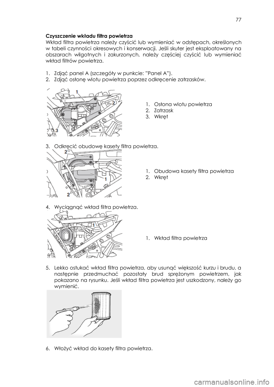 YAMAHA FJR1300AE 2015  Instrukcja obsługi (in Polish)  
   
77 
 
Czyszczenie wkładu filtra powietrza  
Wkład  filtra powietrza  należy czyścić lub wymieniać w odstępach, określonych 
w tabeli czynności  okresowych  i  konserwacji. Jeśli skuter