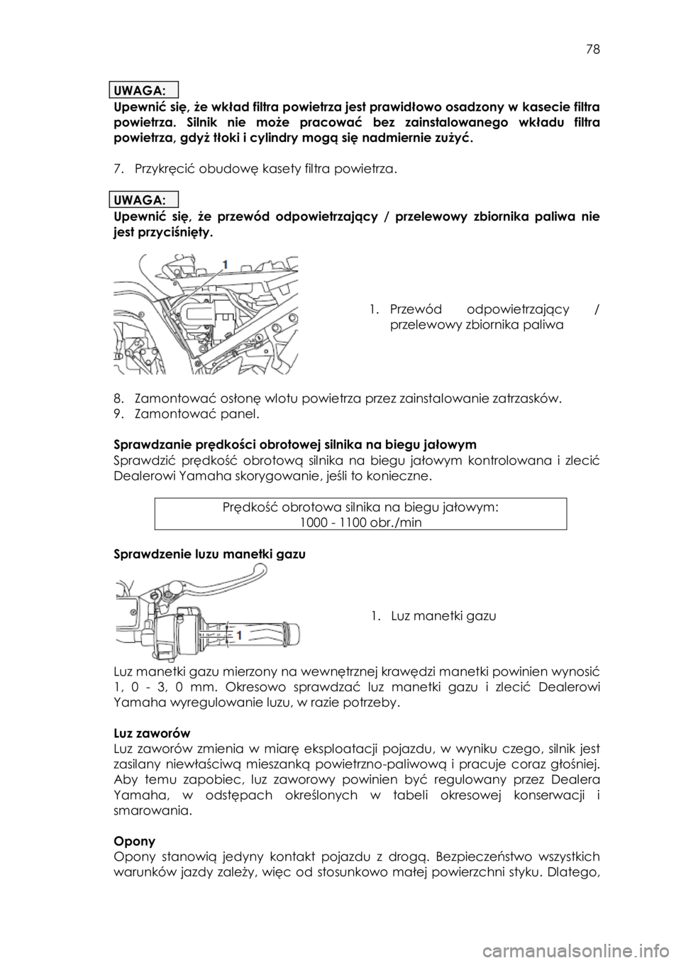 YAMAHA FJR1300AE 2015  Instrukcja obsługi (in Polish)  
   
78 
 
UWAGA: 
Upewnić się, że wkład filtra powietrza jest prawidłowo osadzony w kasecie filtra 
powietrza.  Silnik  nie może  pracować bez zainstalowanego wkładu filtra 
powietrza, gdyż
