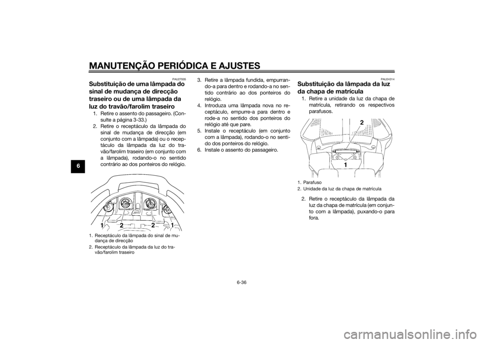 YAMAHA FJR1300AE 2015  Manual de utilização (in Portuguese) MANUTENÇÃO PERIÓDICA E AJUSTES
6-36
6
PAU27005
Substituição de uma lâmpa da  do 
sinal  de mu dança d e direcção 
traseiro ou  de uma lâmpa da  da 
luz  do travão/farolim traseiro1. Retire 
