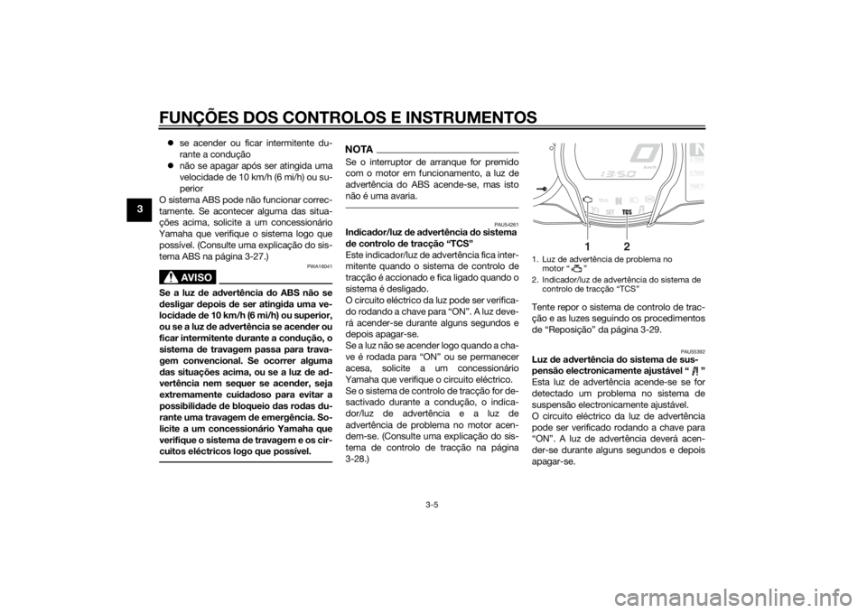 YAMAHA FJR1300AE 2015  Manual de utilização (in Portuguese) FUNÇÕES DOS CONTROLOS E INSTRUMENTOS
3-5
3
se acender ou ficar intermitente du-
rante a condução
 não se apagar após ser atingida uma
velocidade de 10 km/h (6 mi/h) ou su-
perior
O sistema