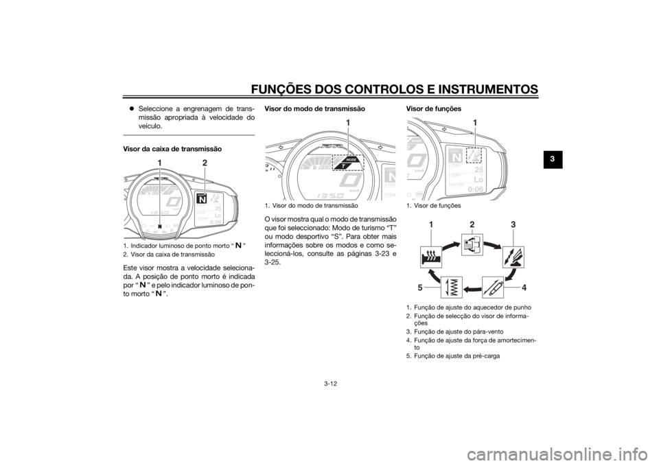YAMAHA FJR1300AE 2015  Manual de utilização (in Portuguese) FUNÇÕES DOS CONTROLOS E INSTRUMENTOS
3-12
3
Seleccione a engrenagem de trans-
missão apropriada à velocidade do
veículo.Visor  da caixa  de transmissão
Este visor mostra a velocidade selecion