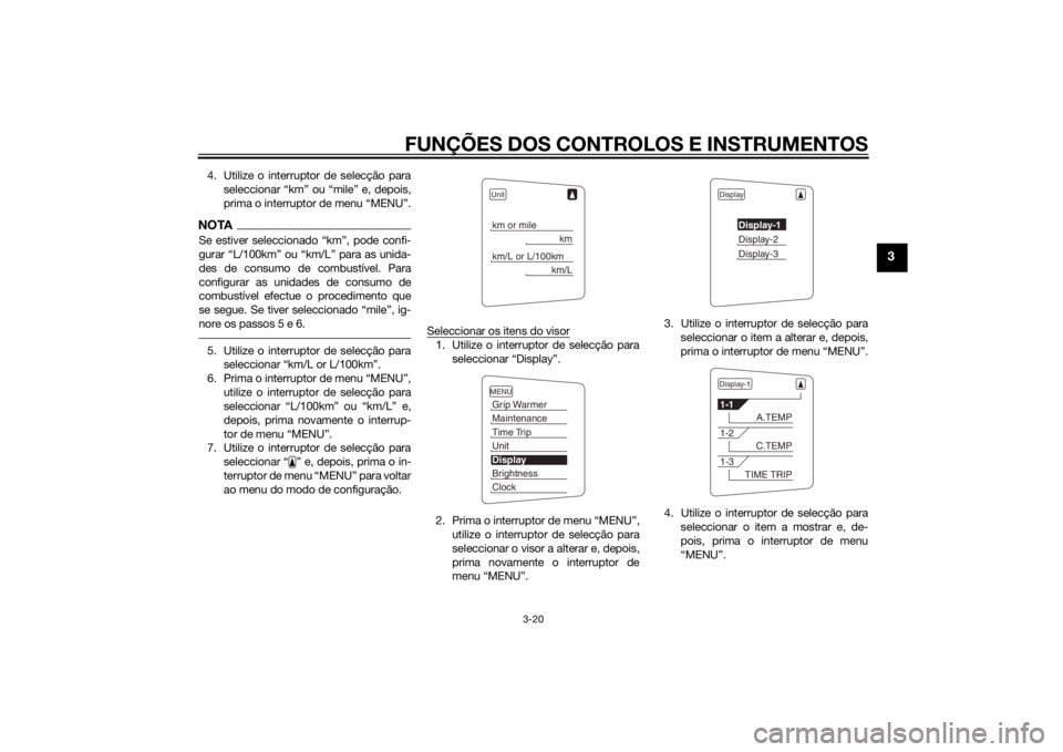 YAMAHA FJR1300AE 2015  Manual de utilização (in Portuguese) FUNÇÕES DOS CONTROLOS E INSTRUMENTOS
3-20
3
4. Utilize o interruptor de selecção paraseleccionar “km” ou “mile” e, depois,
prima o interruptor de menu “MENU”.NOTASe estiver seleccionad