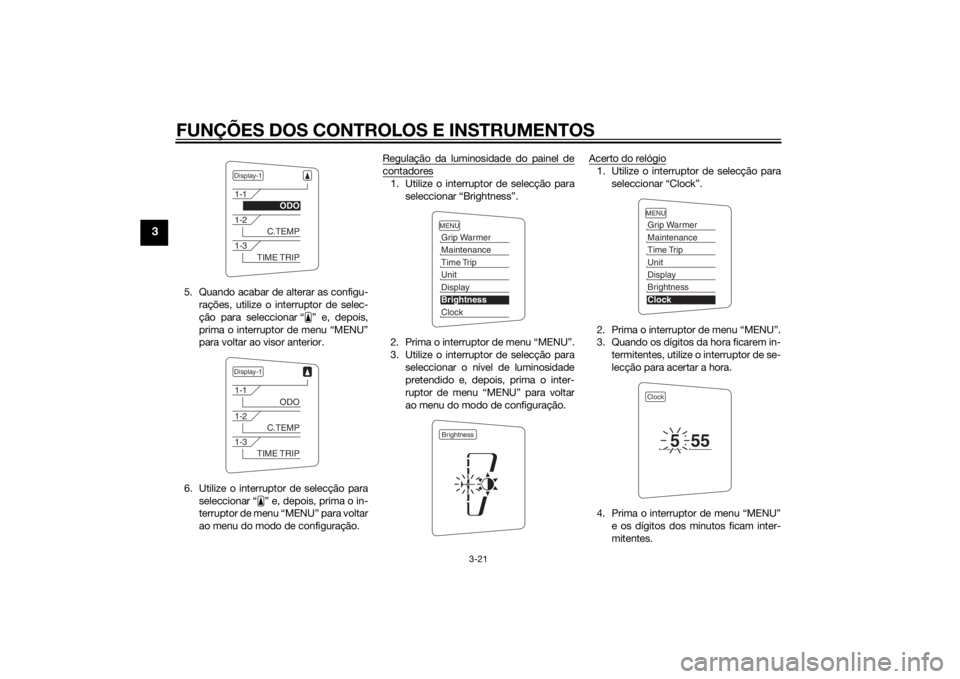 YAMAHA FJR1300AE 2015  Manual de utilização (in Portuguese) FUNÇÕES DOS CONTROLOS E INSTRUMENTOS
3-21
3
5. Quando acabar de alterar as configu-rações, utilize o interruptor de selec-
ção para seleccionar “ ” e, depois,
prima o interruptor de menu “
