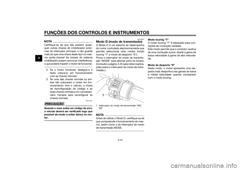 YAMAHA FJR1300AE 2015  Manual de utilização (in Portuguese) FUNÇÕES DOS CONTROLOS E INSTRUMENTOS
3-23
3
NOTACertifique-se de que não existem quais-
quer outras chaves do imobilizador próxi-
mas do interruptor principal, e não guarde
mais do que uma chave 