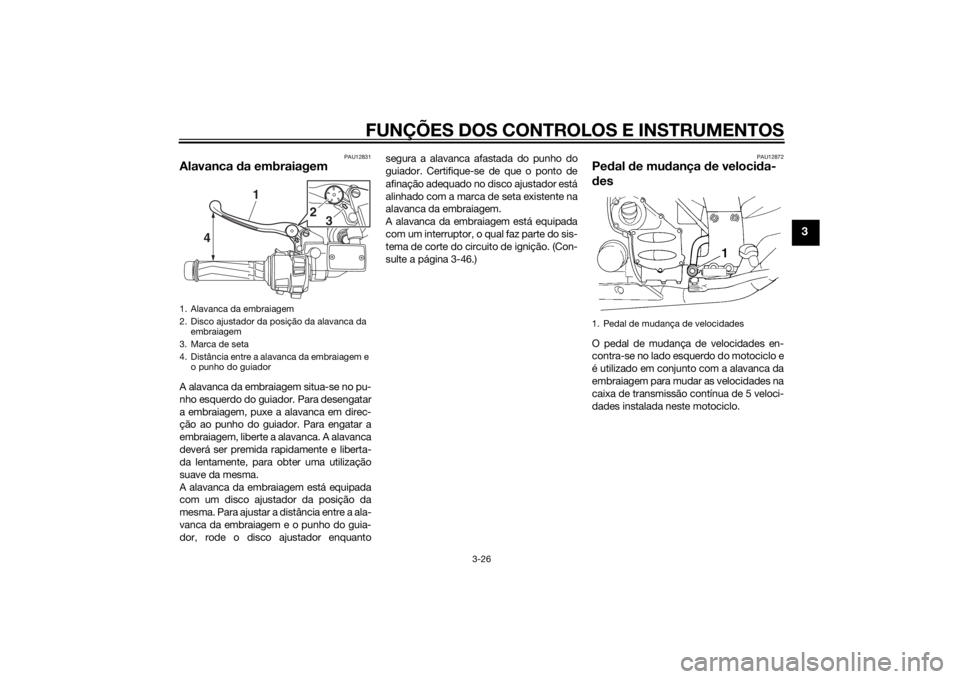 YAMAHA FJR1300AE 2015  Manual de utilização (in Portuguese) FUNÇÕES DOS CONTROLOS E INSTRUMENTOS
3-26
3
PAU12831
Alavanca da embraiagemA alavanca da embraiagem situa-se no pu-
nho esquerdo do guiador. Para desengatar
a embraiagem, puxe a alavanca em direc-
