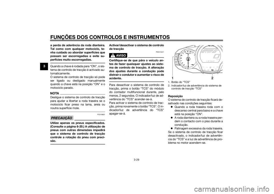 YAMAHA FJR1300AE 2015  Manual de utilização (in Portuguese) FUNÇÕES DOS CONTROLOS E INSTRUMENTOS
3-29
3
a perda  de ad erência  da ro da  dianteira.
Tal como com qualquer motociclo, te-
nha cui dad o ao abor dar superfícies que
possam ser escorrega dias e 