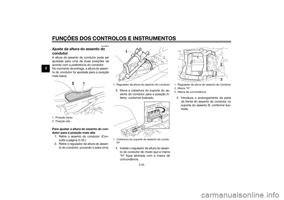 YAMAHA FJR1300AE 2015  Manual de utilização (in Portuguese) FUNÇÕES DOS CONTROLOS E INSTRUMENTOS
3-35
3
PAU39633
Ajuste da altura d o assento  do 
con dutorA altura do assento do condutor pode ser
ajustada para uma de duas posições de
acordo com a preferê