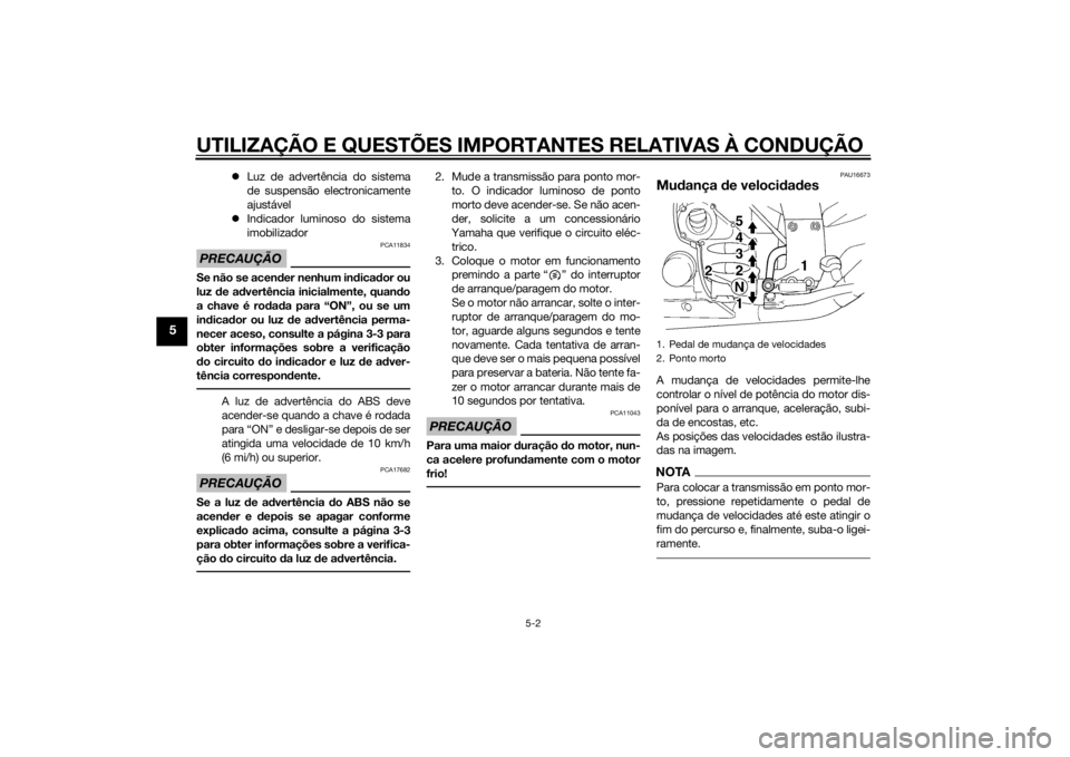 YAMAHA FJR1300AE 2015  Manual de utilização (in Portuguese) UTILIZAÇÃO E QUESTÕES IMPORTANTES RELATIVAS À CONDUÇÃO
5-2
5
Luz de advertência do sistema
de suspensão electronicamente
ajustável
 Indicador luminoso do sistema
imobilizador
PRECAUÇÃ