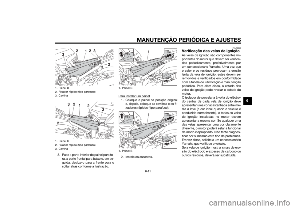 YAMAHA FJR1300AE 2015  Manual de utilização (in Portuguese) MANUTENÇÃO PERIÓDICA E AJUSTES
6-11
6
3. Puxe a parte inferior do painel para fo-ra, a parte frontal para baixo e, em se-
guida, deslize-o para a frente para o
soltar atrás conforme a ilustração