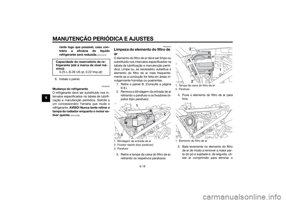 YAMAHA FJR1300AE 2015  Manual de utilização (in Portuguese) MANUTENÇÃO PERIÓDICA E AJUSTES
6-18
6
rante logo que possível, caso con-
trário a eficácia do líqui do
refrigerante será red uzida.
 [PCA10473]
6. Instale o painel.
PAU33032
Mu dança  do refr