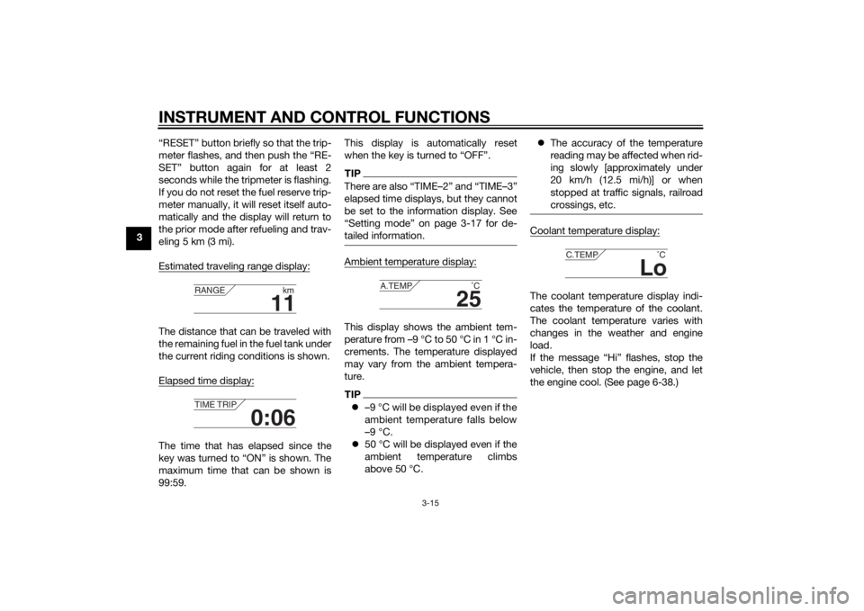 YAMAHA FJR1300AE 2014  Owners Manual INSTRUMENT AND CONTROL FUNCTIONS
3-15
3“RESET” button briefly so that the trip-
meter flashes, and then push the “RE-
SET” button again for at least 2
seconds while the tripmeter is flashing.
