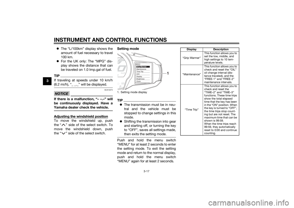 YAMAHA FJR1300AE 2014  Owners Manual INSTRUMENT AND CONTROL FUNCTIONS
3-17
3
The “L/100km” display shows the
amount of fuel necessary to travel
100 km.
 For the UK only: The “MPG” dis-
play shows the distance that can
be tr