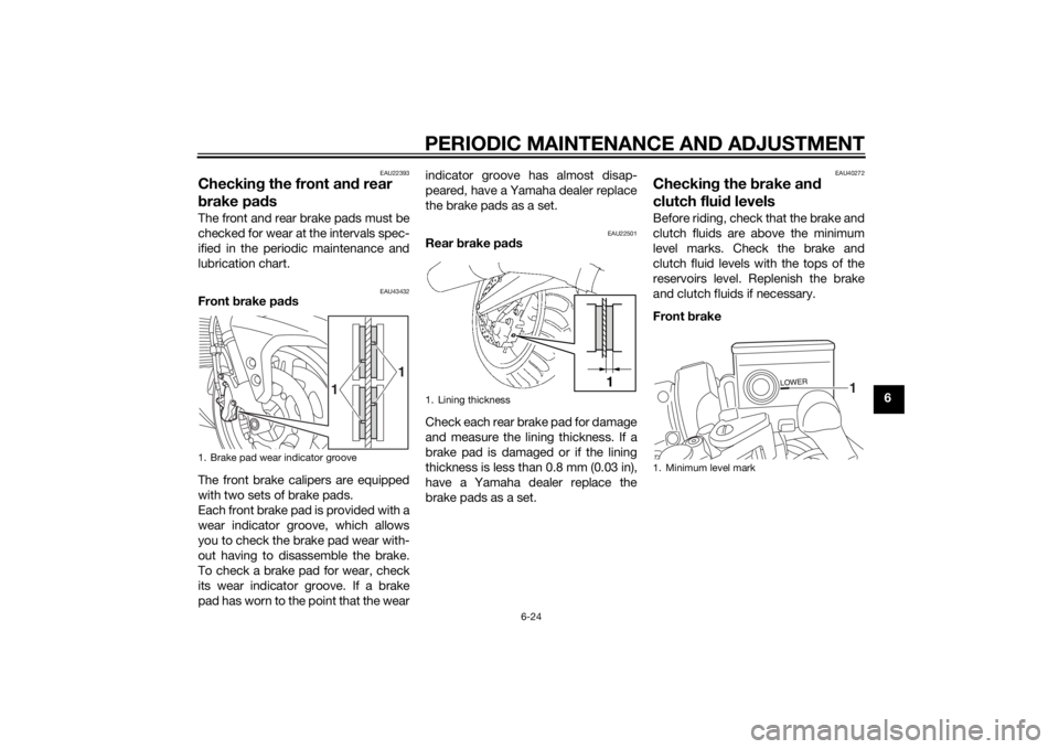 YAMAHA FJR1300AE 2014 Owners Manual PERIODIC MAINTENANCE AND ADJUSTMENT
6-24
6
EAU22393
Checking the front an d rear
b rake pa dsThe front and rear brake pads must be
checked for wear at the intervals spec-
ified in the periodic mainte YAMAHA FJR1300AE 2014 Owners Manual PERIODIC MAINTENANCE AND ADJUSTMENT
6-24
6
EAU22393
Checking the front an d rear
b rake pa dsThe front and rear brake pads must be
checked for wear at the intervals spec-
ified in the periodic mainte