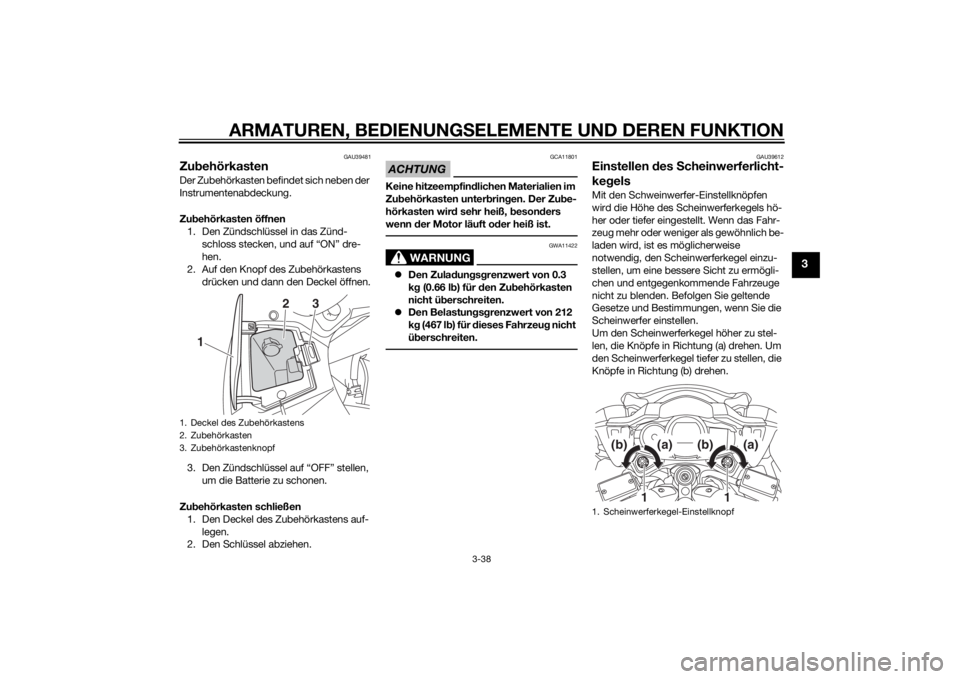 YAMAHA FJR1300AE 2014 Betriebsanleitungen (in German) ARMATUREN, BEDIENUNGSELEMENTE UND DEREN FUNKTION
3-38
3
GAU39481
Zu behörkastenDer Zubehörkasten befindet sich neben der
Instrumentenabdeckung.
Zu behörkasten öffnen
1. Den Zündschlüssel in das YAMAHA FJR1300AE 2014 Betriebsanleitungen (in German) ARMATUREN, BEDIENUNGSELEMENTE UND DEREN FUNKTION
3-38
3
GAU39481
Zu behörkastenDer Zubehörkasten befindet sich neben der
Instrumentenabdeckung.
Zu behörkasten öffnen
1. Den Zündschlüssel in das