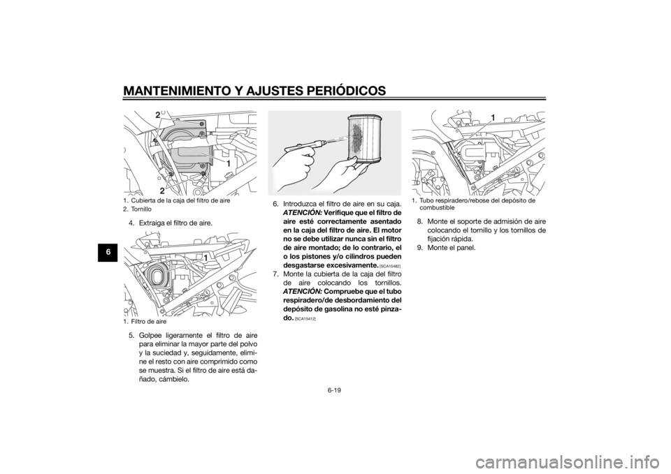 YAMAHA FJR1300AE 2014  Manuale de Empleo (in Spanish) MANTENIMIENTO Y AJUSTES PERIÓDICOS
6-19
6
4. Extraiga el filtro de aire.
5. Golpee ligeramente el filtro de airepara eliminar la mayor parte del polvo
y la suciedad y, seguidamente, elimi-
ne el rest