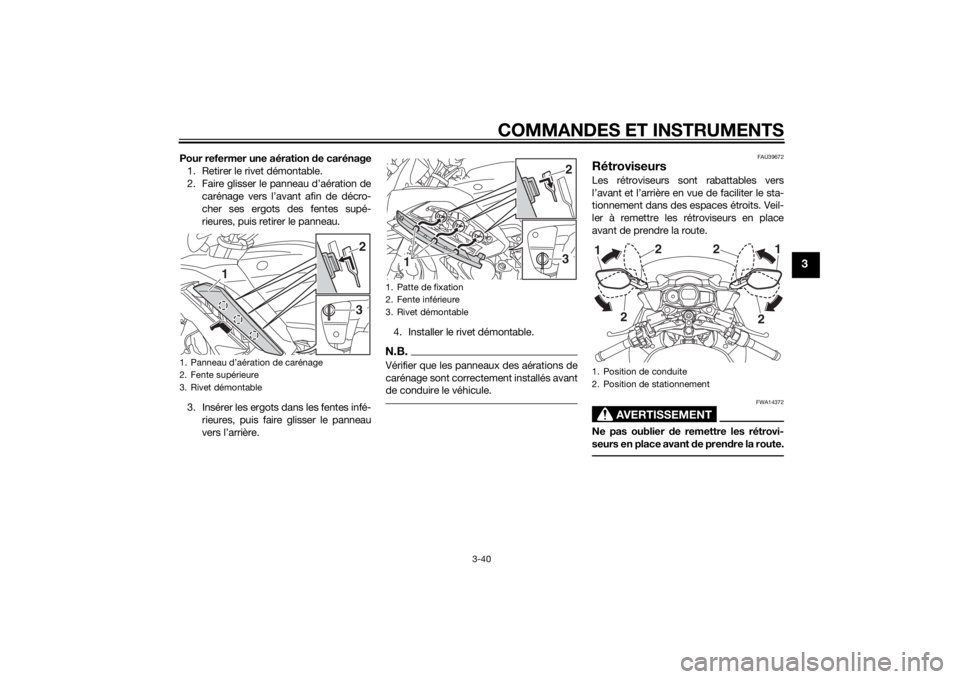 YAMAHA FJR1300AE 2014 Notices Demploi (in French) COMMANDES ET INSTRUMENTS
3-40
3
Pour refermer une aération de carénage
1. Retirer le rivet démontable.
2. Faire glisser le panneau d’aération de carénage vers l’avant afin de décro-
cher ses YAMAHA FJR1300AE 2014 Notices Demploi (in French) COMMANDES ET INSTRUMENTS
3-40
3
Pour refermer une aération de carénage
1. Retirer le rivet démontable.
2. Faire glisser le panneau d’aération de carénage vers l’avant afin de décro-
cher ses