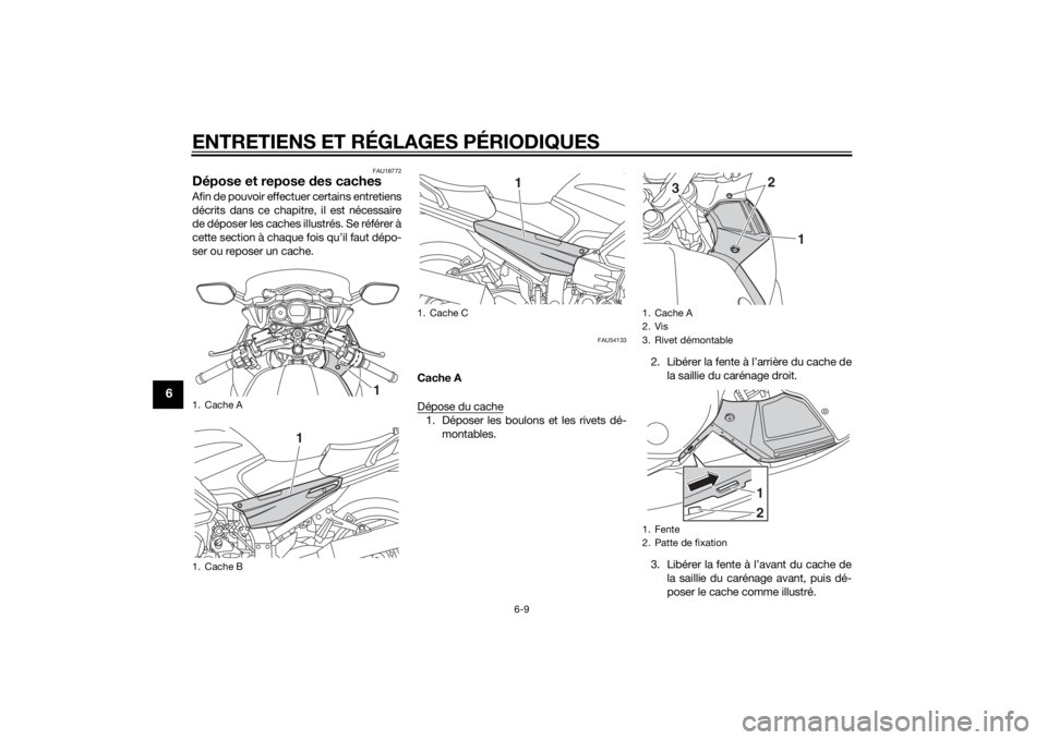 YAMAHA FJR1300AE 2014 Notices Demploi (in French) ENTRETIENS ET RÉGLAGES PÉRIODIQUES
6-9
6
FAU18772
Dépose et repose des cachesAfin de pouvoir effectuer certains entretiens
décrits dans ce chapitre, il est nécessaire
de déposer les caches illus YAMAHA FJR1300AE 2014 Notices Demploi (in French) ENTRETIENS ET RÉGLAGES PÉRIODIQUES
6-9
6
FAU18772
Dépose et repose des cachesAfin de pouvoir effectuer certains entretiens
décrits dans ce chapitre, il est nécessaire
de déposer les caches illus